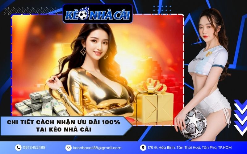 Chi tiết cách nhận ưu đãi 100% tại Kèo Nhà Cái